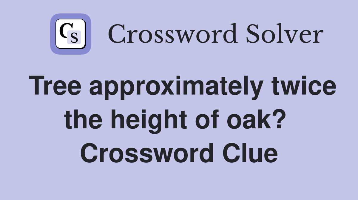 Tree approximately twice the height of oak?  Crossword Clue