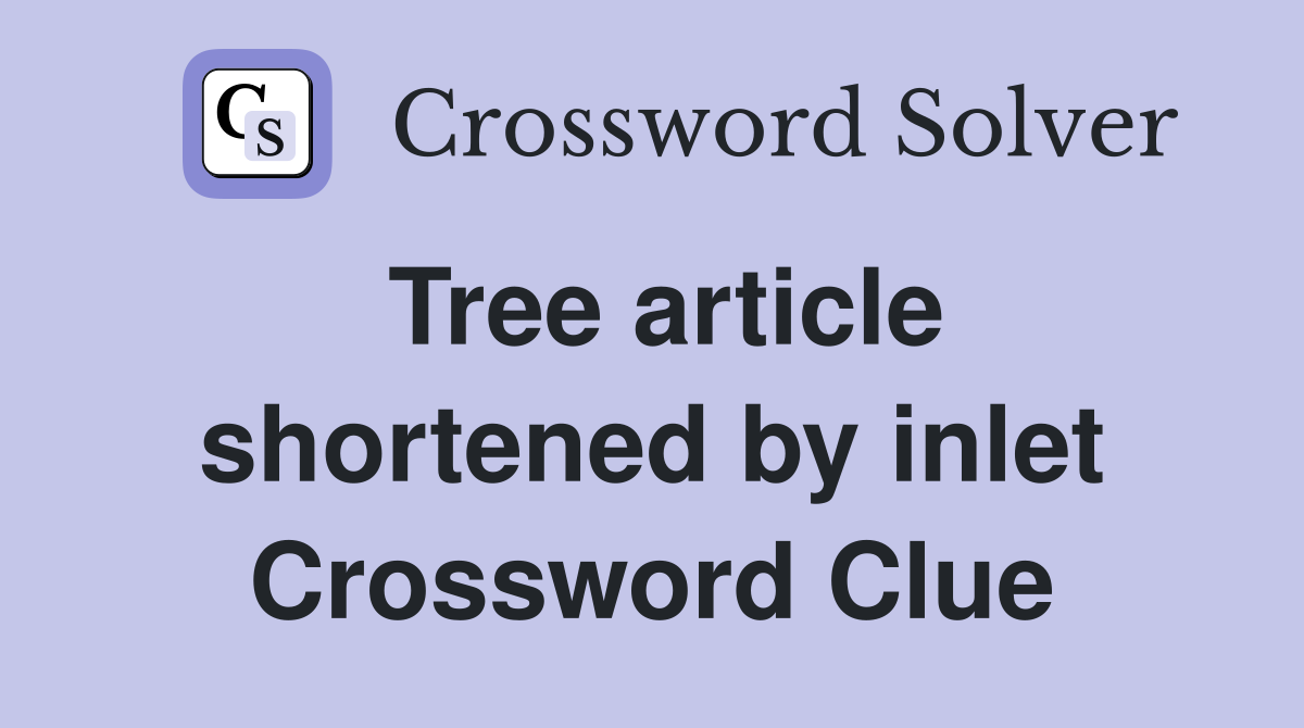 Tree article shortened by inlet Crossword Clue