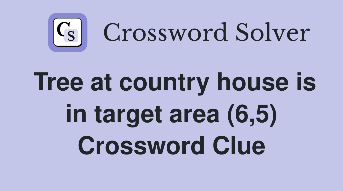 Tree at country house is in target area (6,5) Crossword Clue
