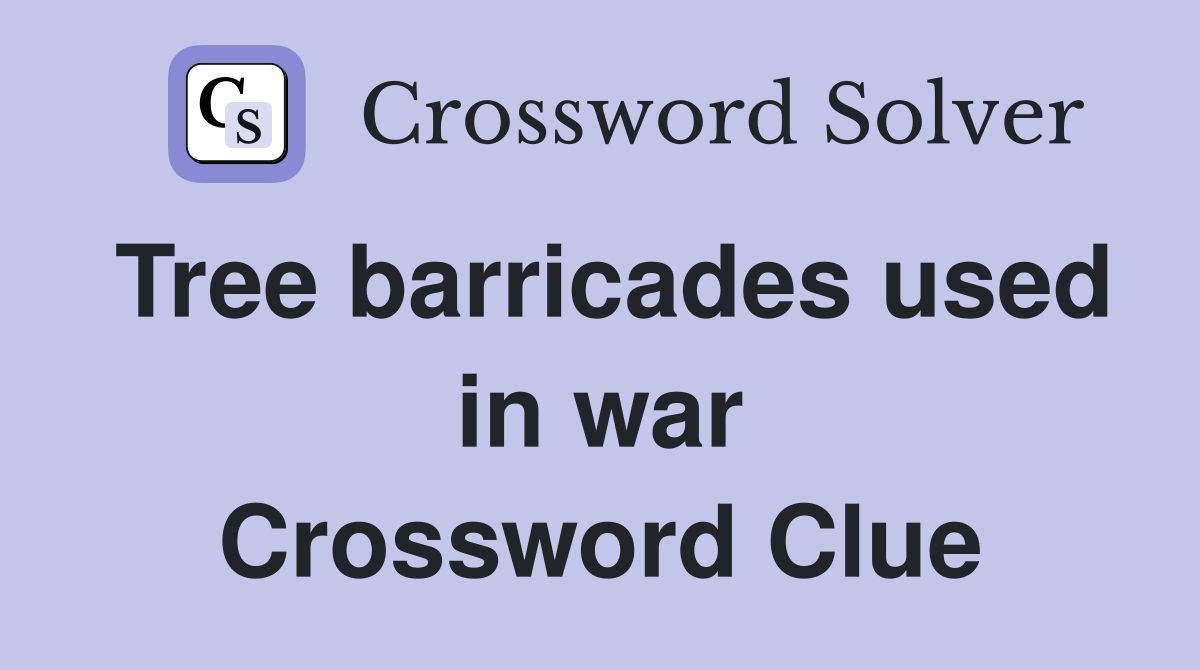 Tree barricades used in war Crossword Clue
