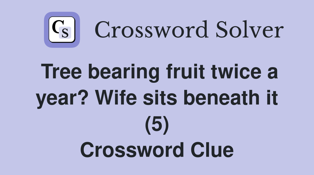 Tree bearing fruit twice a year? Wife sits beneath it (5) Crossword Clue