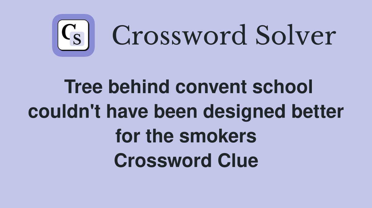 Tree behind convent school couldn't have been designed better for the smokers Crossword Clue
