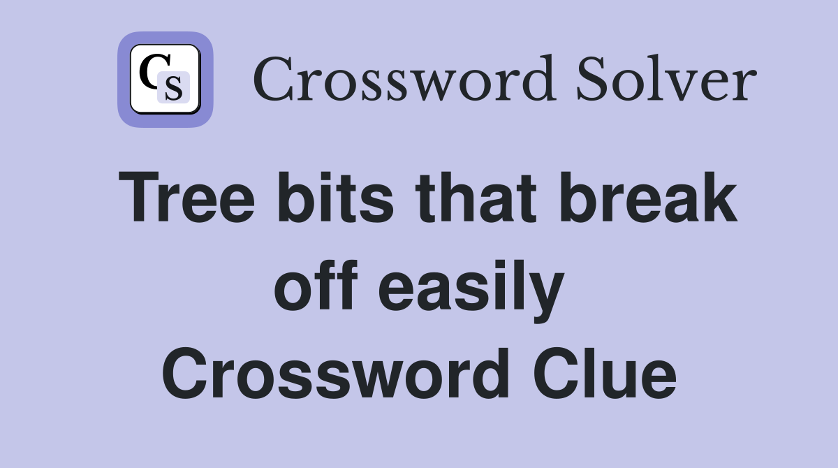 Tree bits that break off easily Crossword Clue