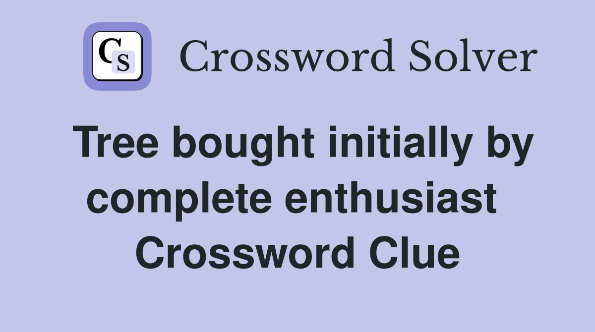 Tree bought initially by complete enthusiast  Crossword Clue