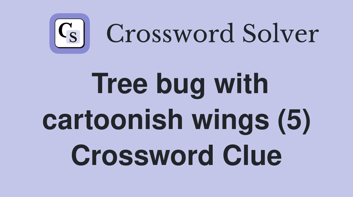 Tree bug with cartoonish wings (5) Crossword Clue