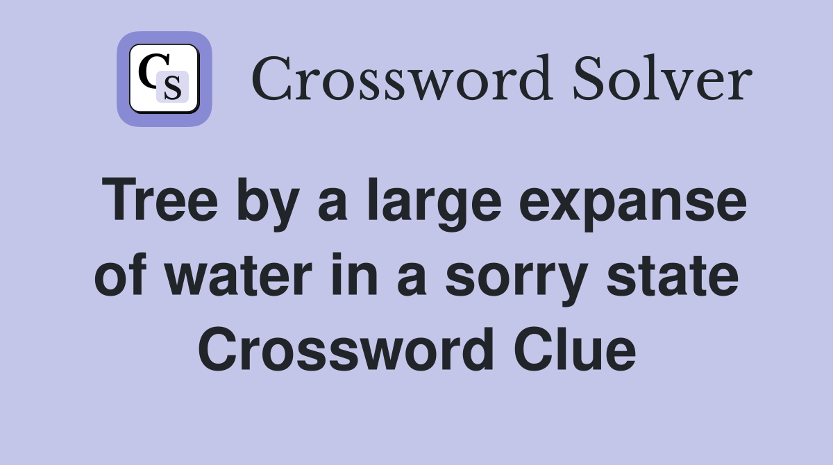 Tree by a large expanse of water in a sorry state Crossword Clue