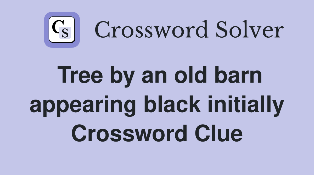 Tree by an old barn appearing black initially Crossword Clue