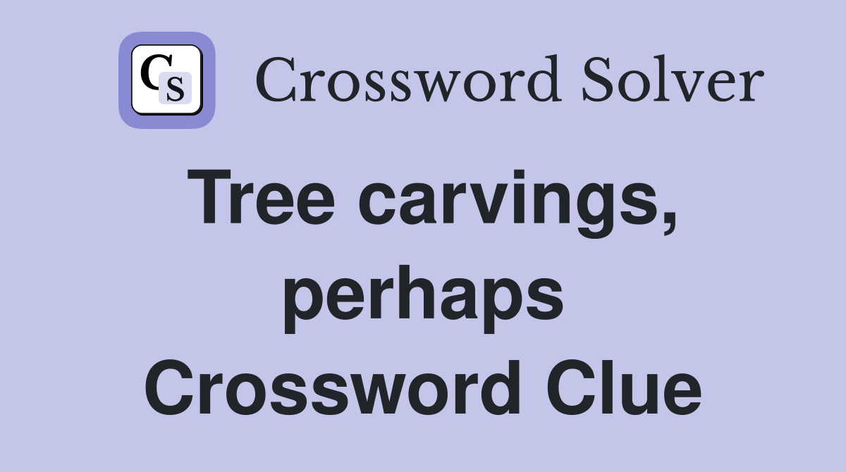 Tree carvings, perhaps Crossword Clue