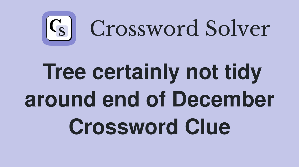 Tree certainly not tidy around end of December Crossword Clue