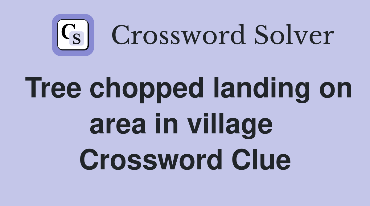 Tree chopped landing on area in village  Crossword Clue