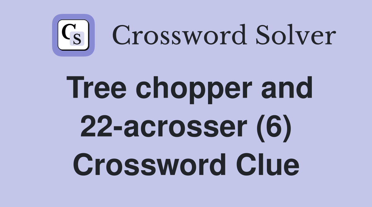 Tree chopper and 22-acrosser (6) Crossword Clue