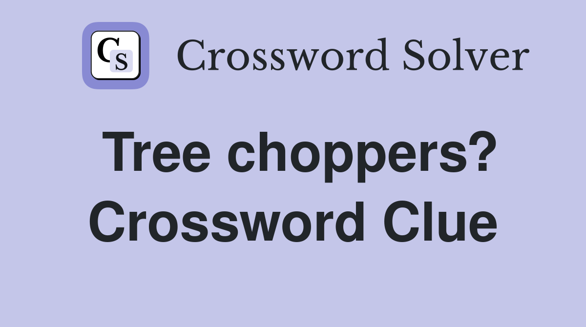 Tree choppers? Crossword Clue