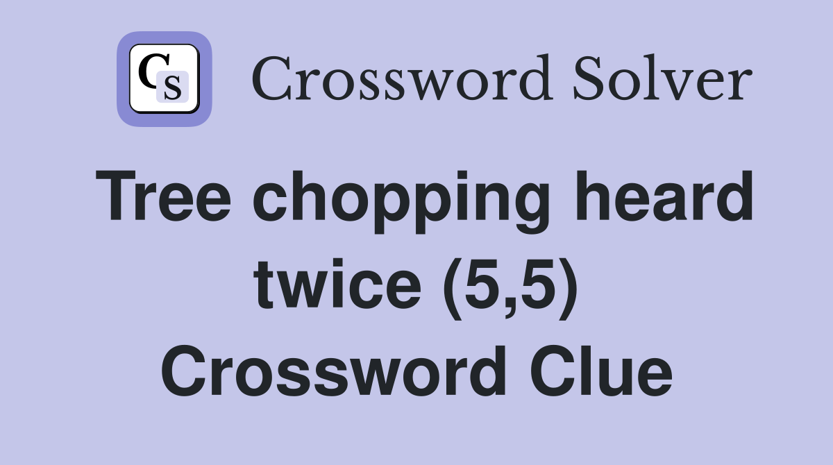 Tree chopping heard twice (5,5) Crossword Clue