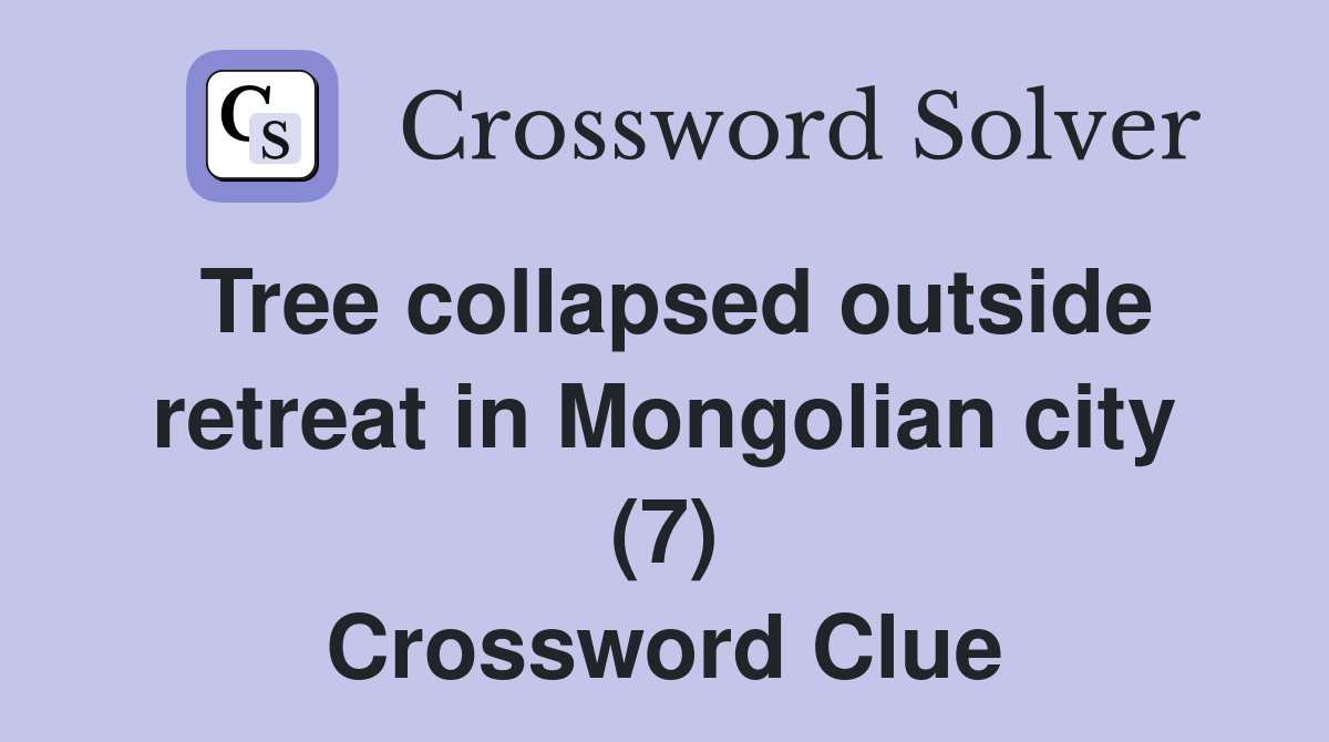 Tree collapsed outside retreat in Mongolian city (7) Crossword Clue
