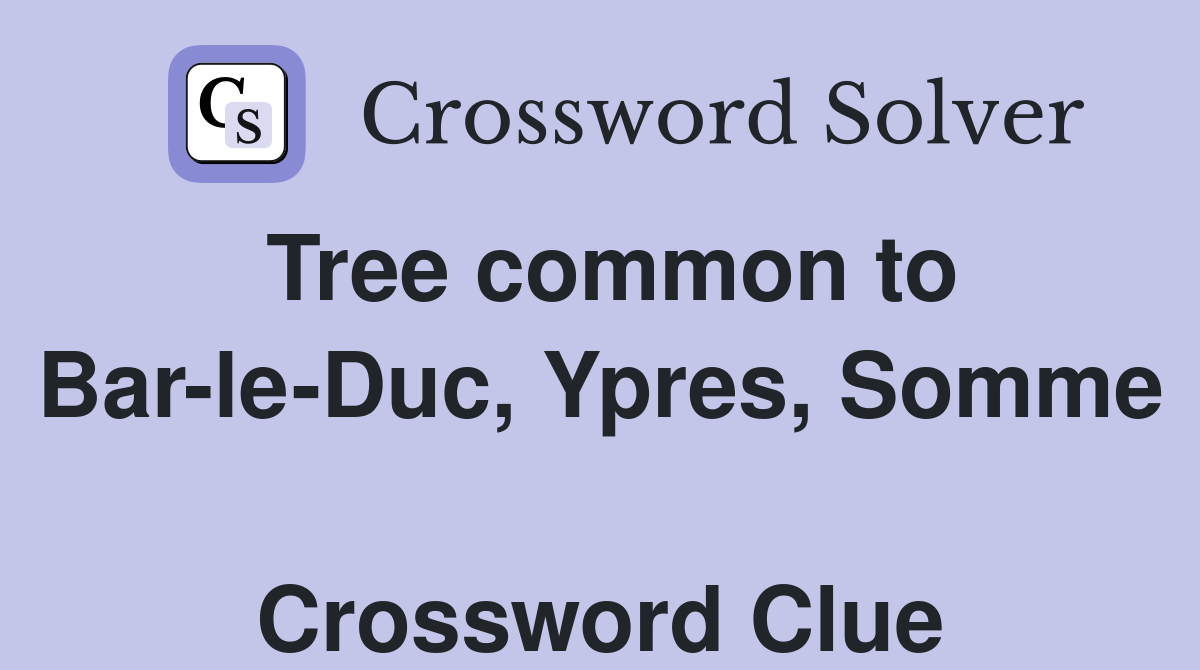 Tree common to Bar-le-Duc, Ypres, Somme  Crossword Clue