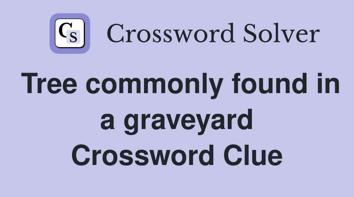 Tree commonly found in a graveyard Crossword Clue