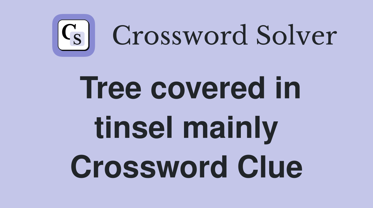 Tree covered in tinsel mainly Crossword Clue