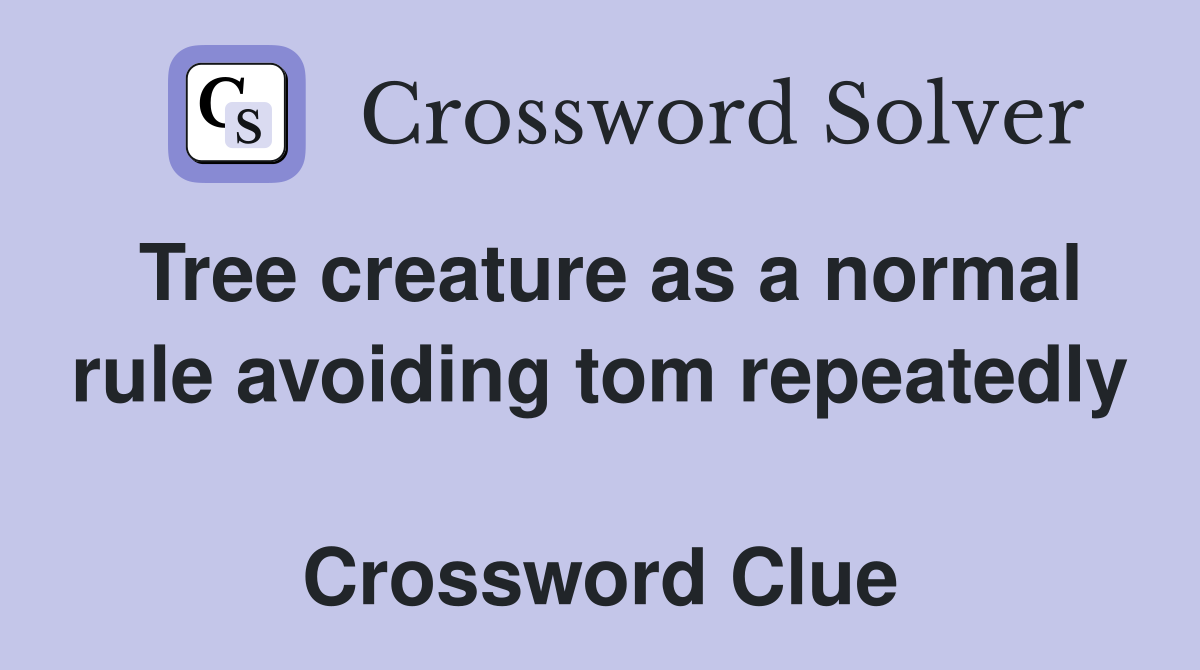 Tree creature as a normal rule avoiding tom repeatedly  Crossword Clue