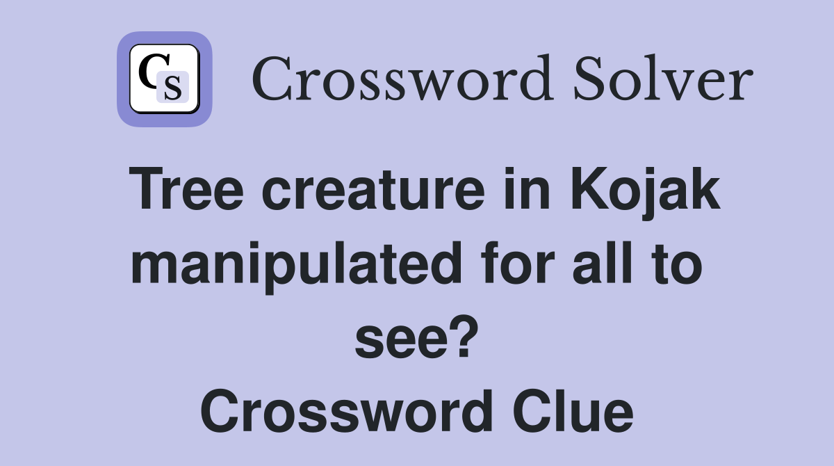 Tree creature in Kojak manipulated for all to see? Crossword Clue