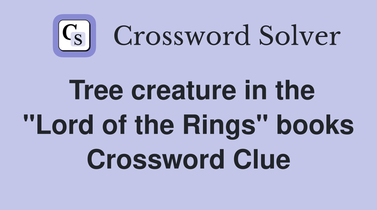 Tree creature in the "Lord of the Rings" books Crossword Clue