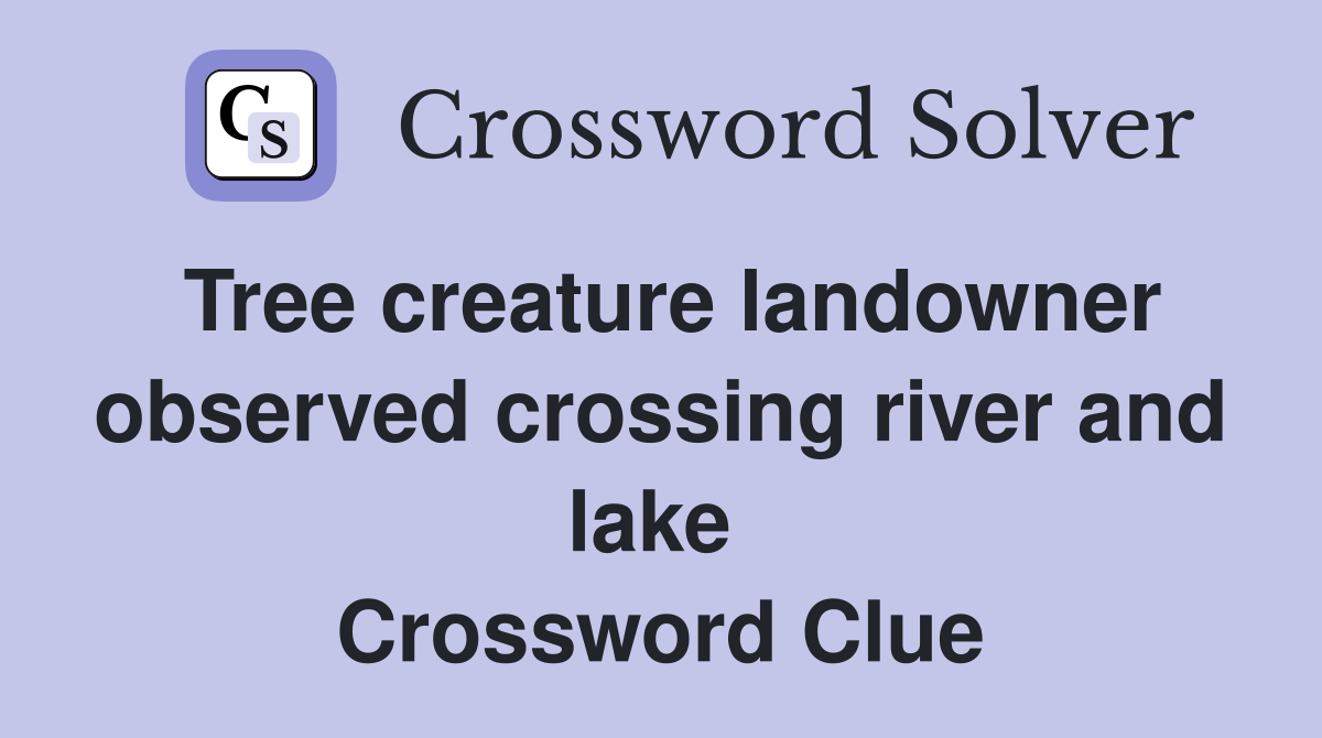 Tree creature landowner observed crossing river and lake  Crossword Clue