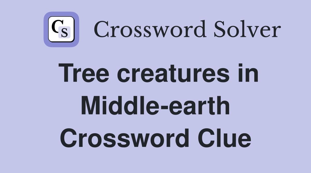 Tree creatures in Middle-earth Crossword Clue