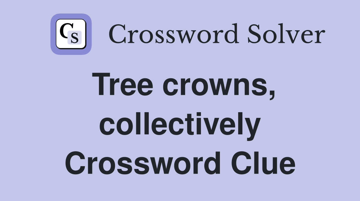 Tree crowns collectively Crossword Clue Answers Crossword Solver