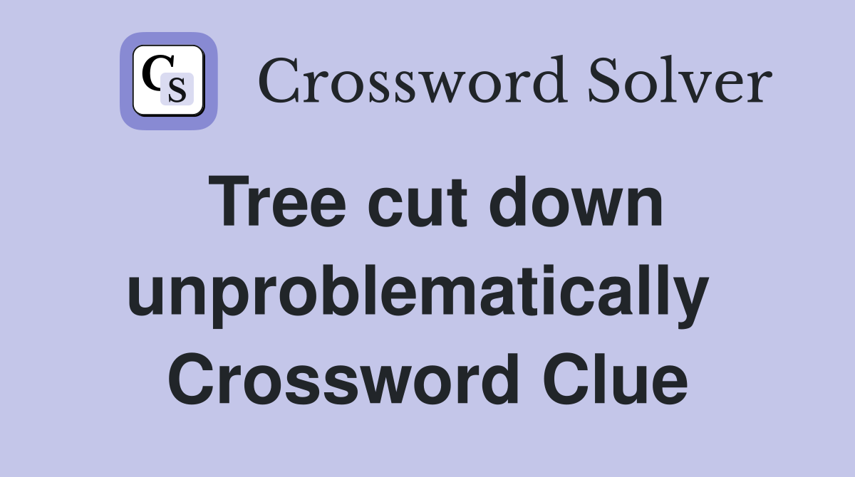 Tree cut down unproblematically  Crossword Clue