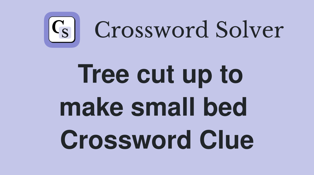 Tree cut up to make small bed  Crossword Clue