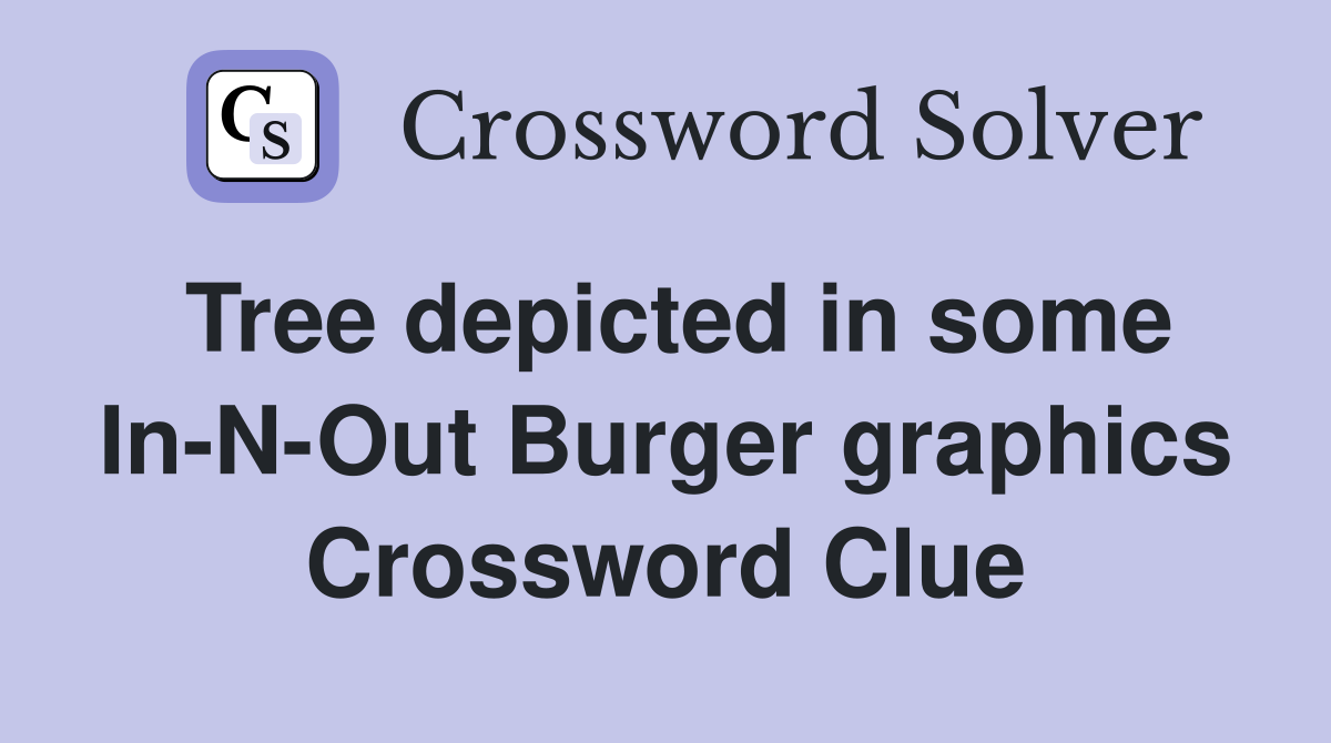 Tree depicted in some In-N-Out Burger graphics Crossword Clue