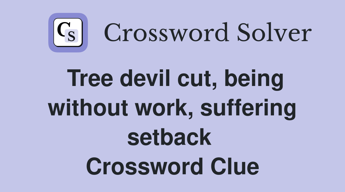 Tree devil cut, being without work, suffering setback  Crossword Clue