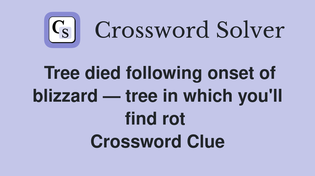 Tree died following onset of blizzard — tree in which you'll find rot  Crossword Clue