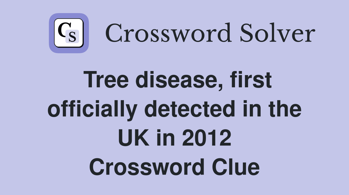 Tree disease, first officially detected in the UK in 2012 Crossword Clue