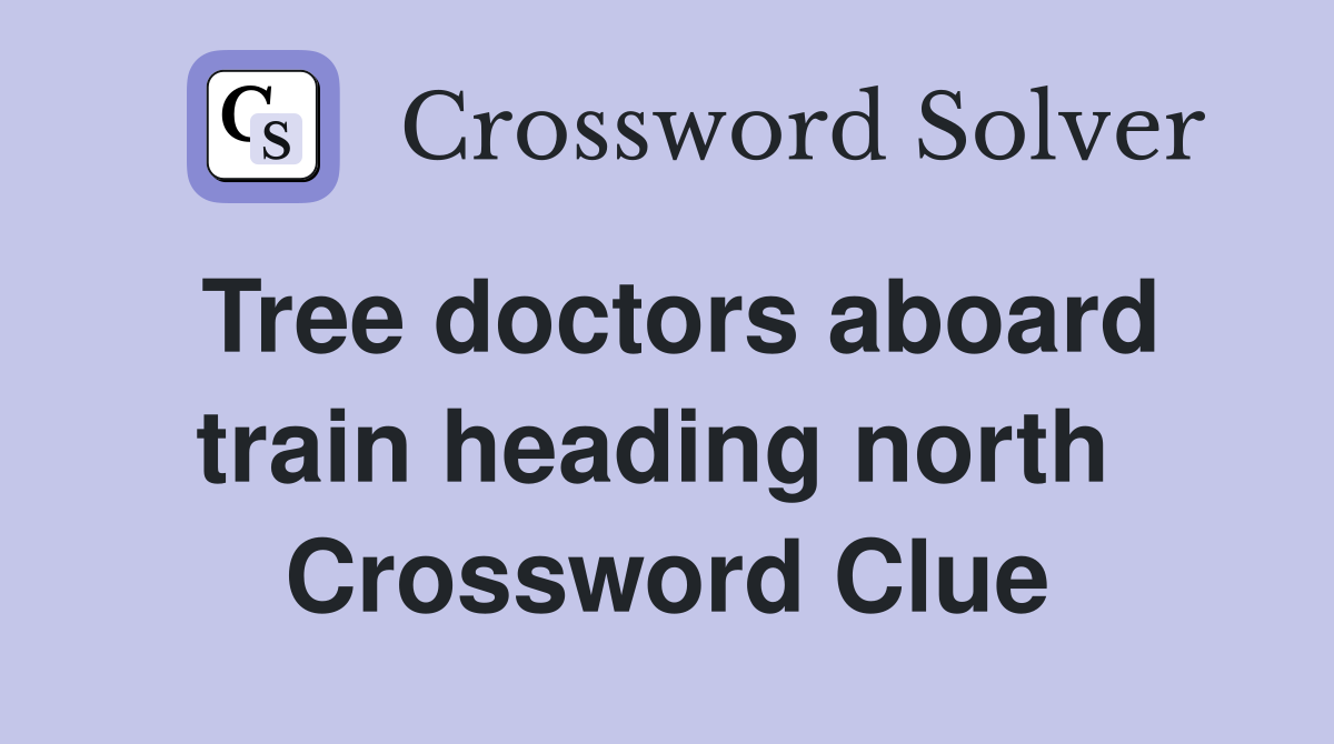 Tree doctors aboard train heading north  Crossword Clue
