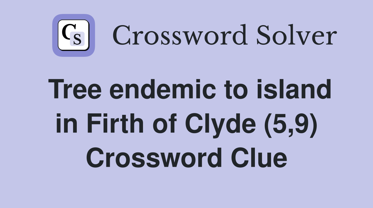 Tree endemic to island in Firth of Clyde (5,9) Crossword Clue