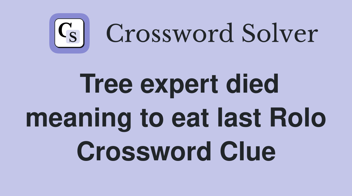 Tree expert died meaning to eat last Rolo Crossword Clue