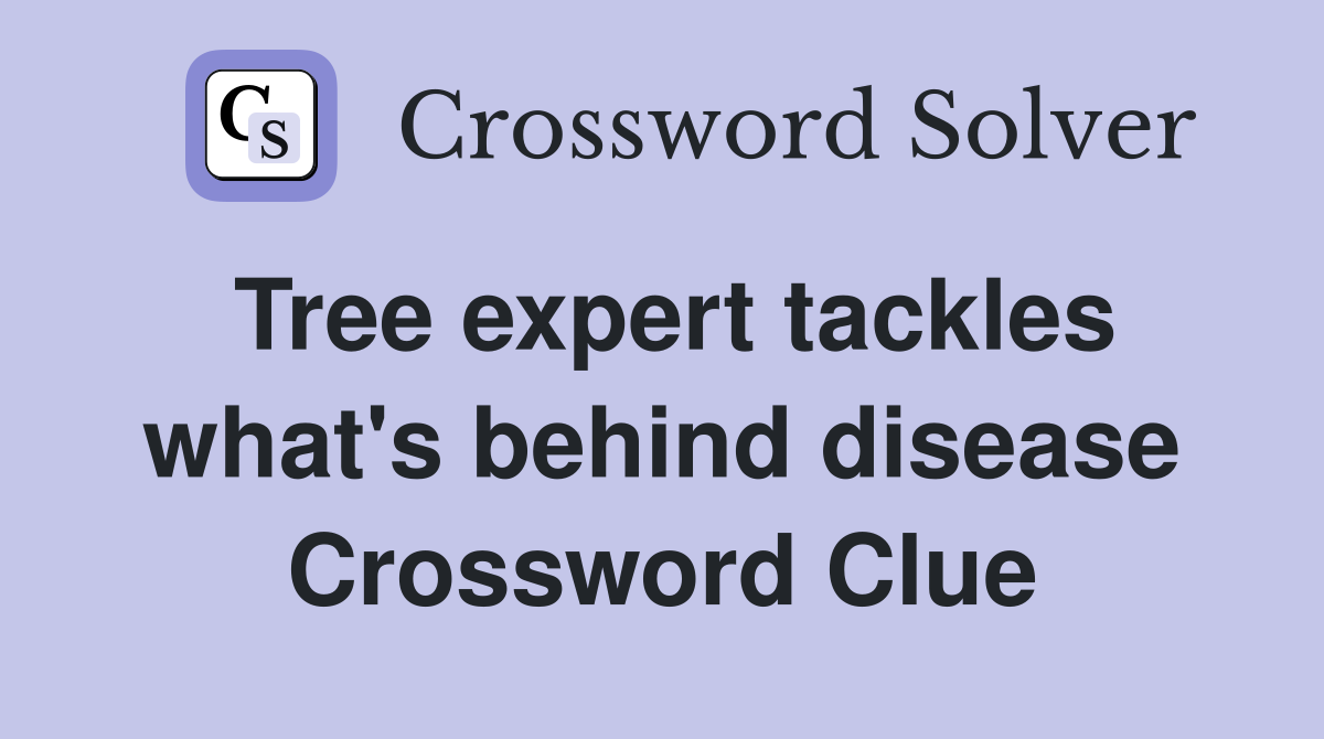 Tree expert tackles what's behind disease Crossword Clue
