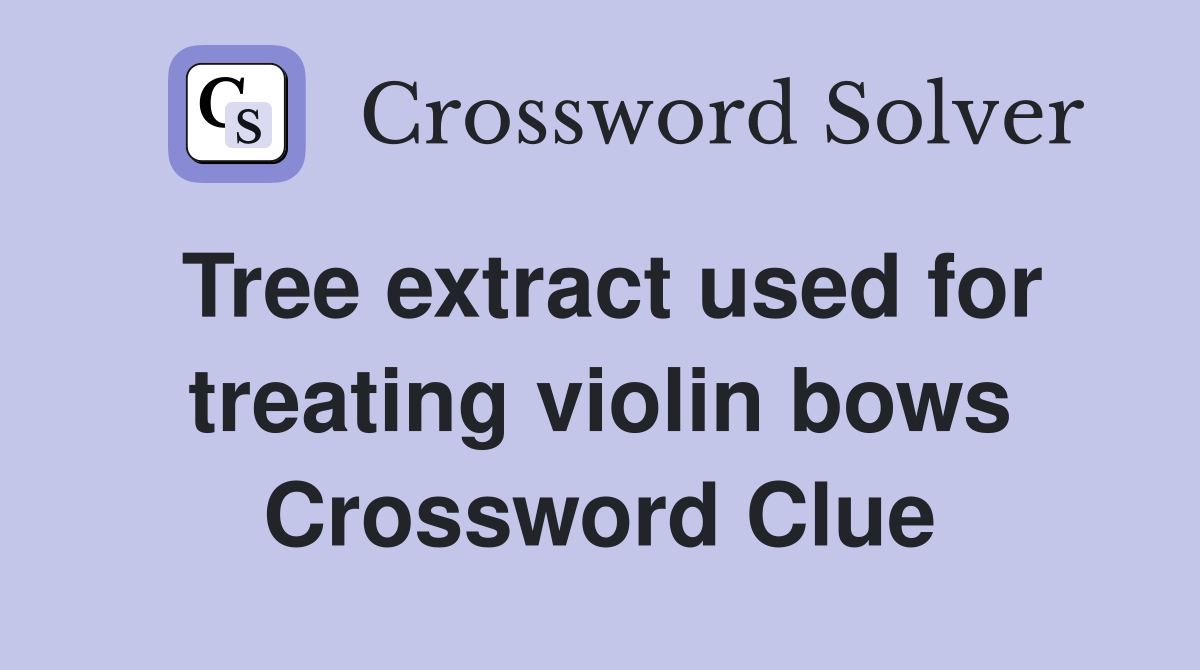 Tree extract used for treating violin bows Crossword Clue