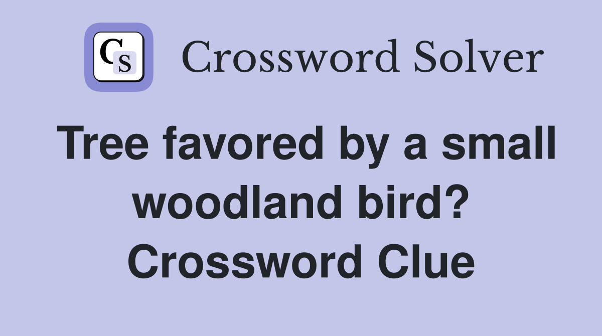 Tree favored by a small woodland bird? Crossword Clue