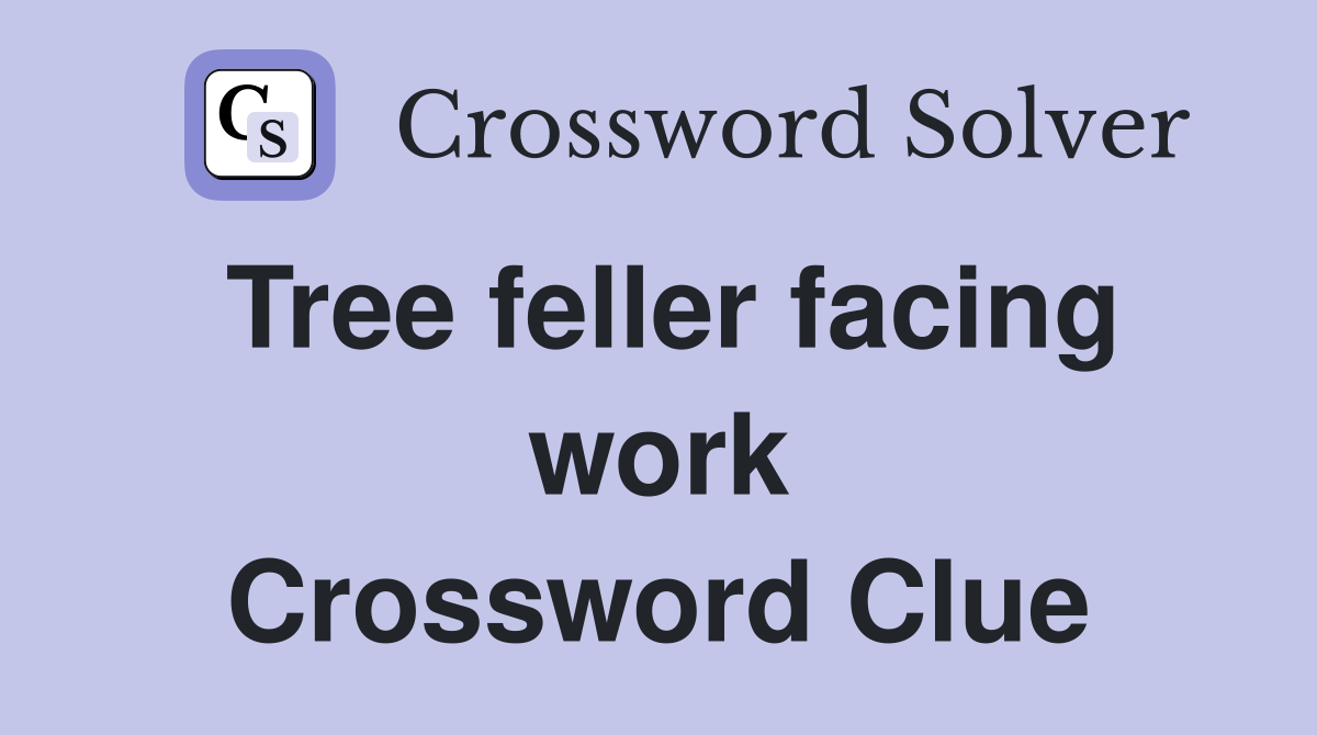 Tree feller facing work Crossword Clue