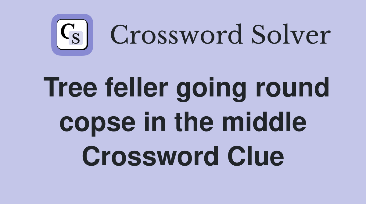 Tree feller going round copse in the middle Crossword Clue