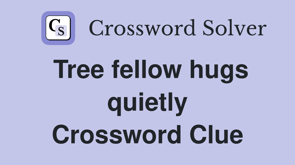 Tree fellow hugs quietly Crossword Clue