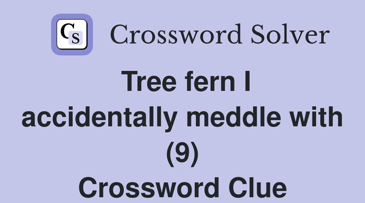 Tree fern I accidentally meddle with (9) Crossword Clue