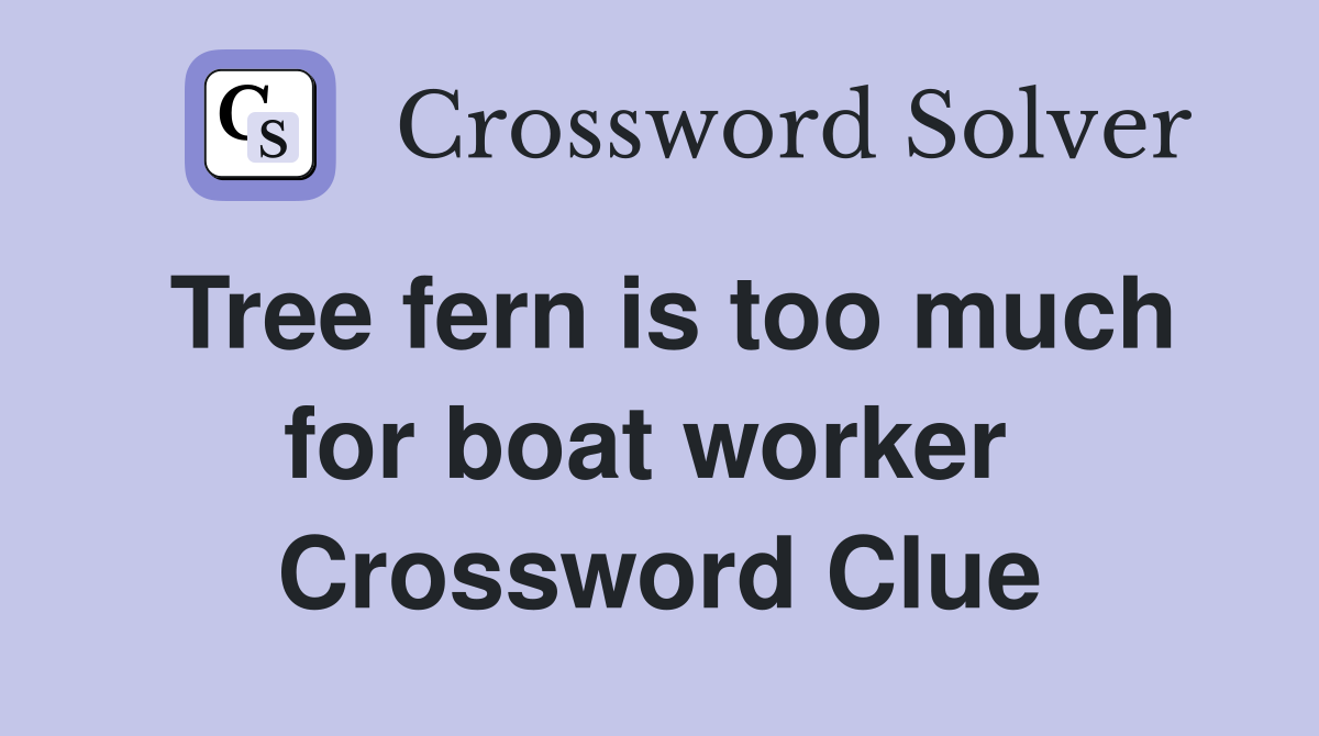 Tree fern is too much for boat worker  Crossword Clue