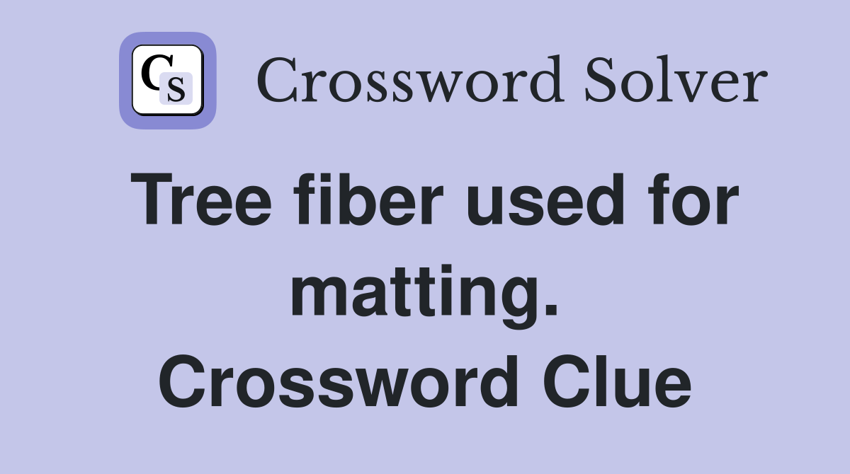 Tree fiber used for matting. Crossword Clue