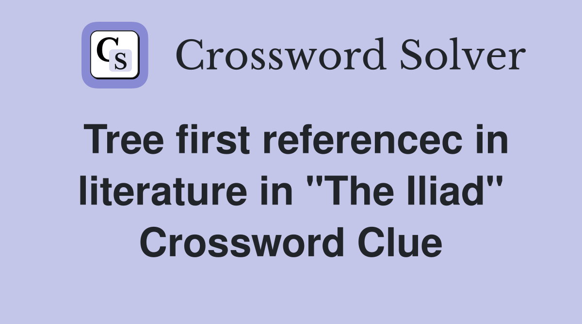Tree first referencec in literature in "The Iliad" Crossword Clue