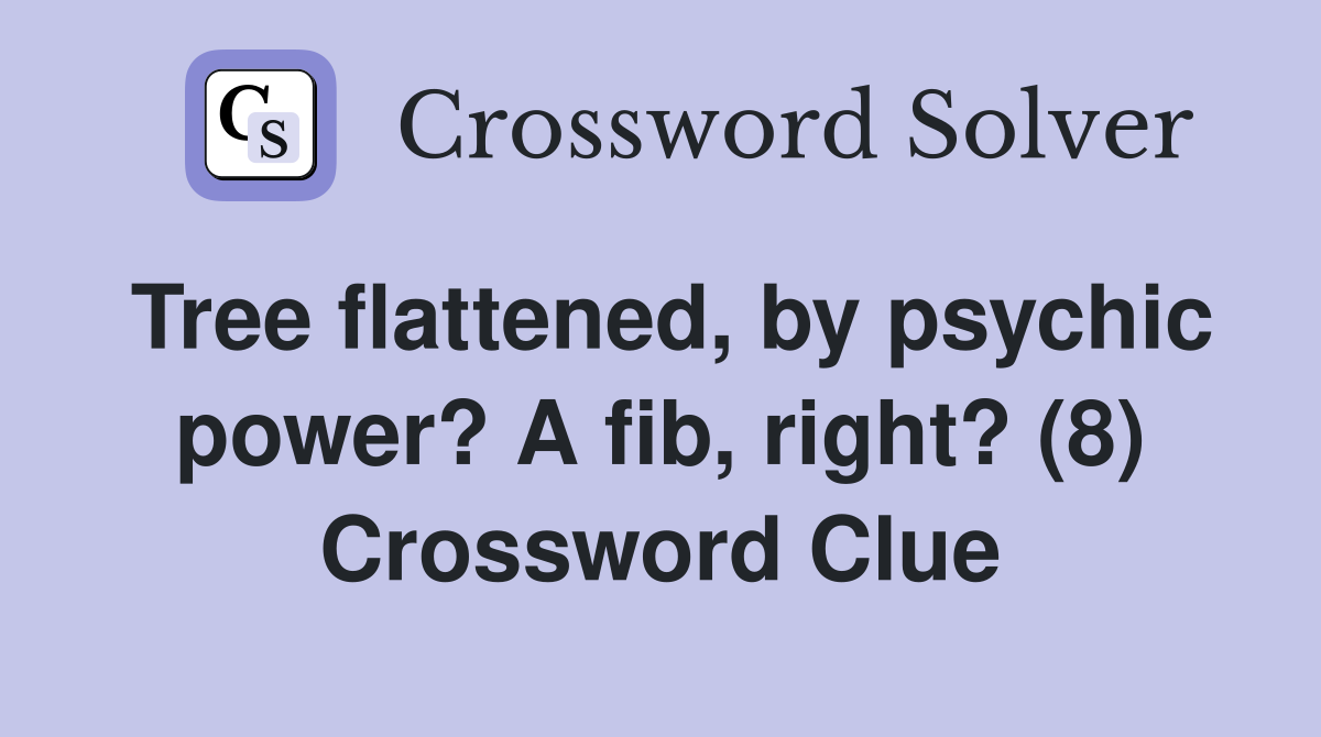 Tree flattened, by psychic power? A fib, right? (8) Crossword Clue