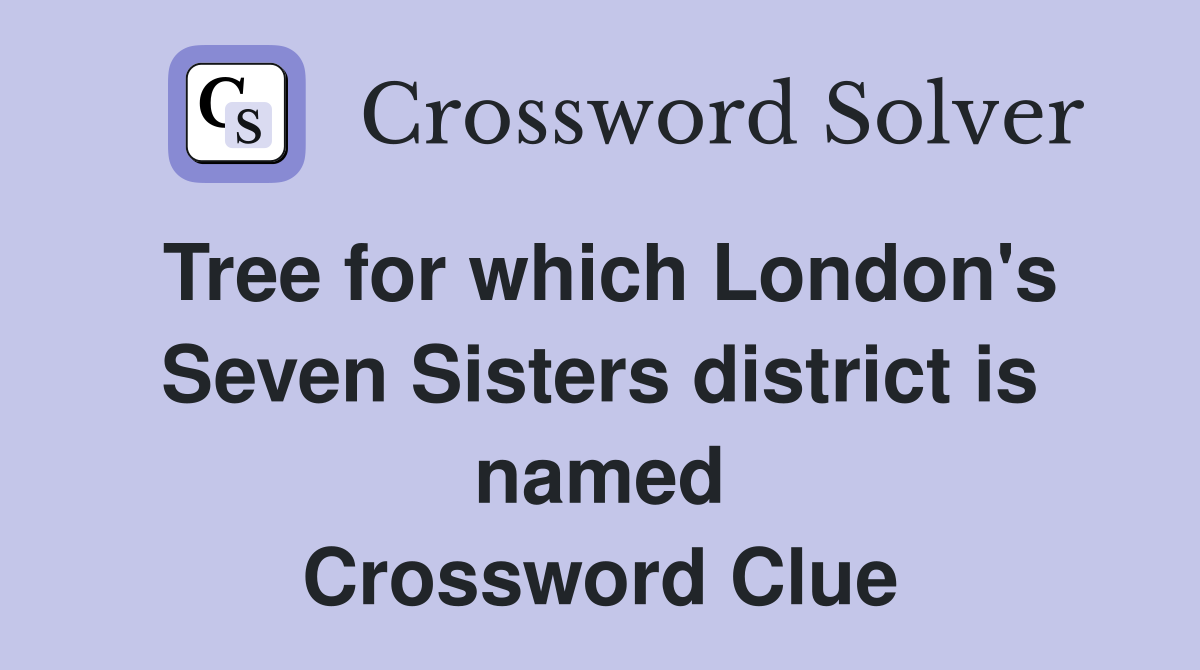 Tree for which London's Seven Sisters district is named Crossword Clue