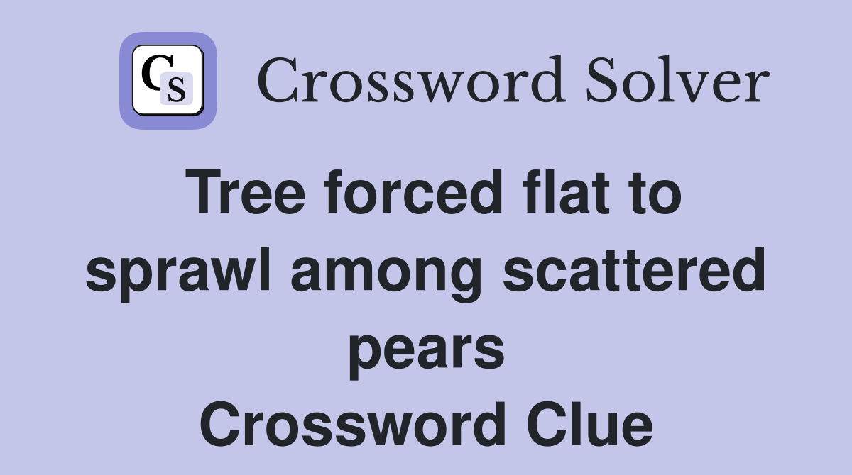 Tree forced flat to sprawl among scattered pears Crossword Clue