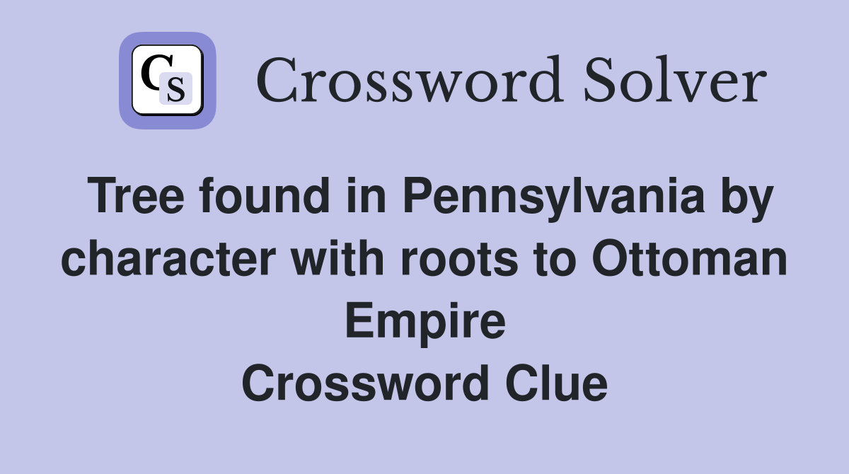 Tree found in Pennsylvania by character with roots to Ottoman Empire Crossword Clue